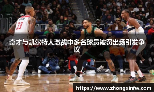 奇才与凯尔特人激战中多名球员被罚出场引发争议