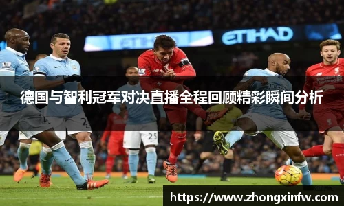 德国与智利冠军对决直播全程回顾精彩瞬间分析