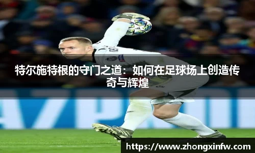 特尔施特根的守门之道：如何在足球场上创造传奇与辉煌